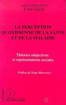 Couverture du livre « La perception quotidienne de la santé et de la maladie : théories subjectives et représentations sociales » de Uwe Flick aux éditions Editions L'harmattan