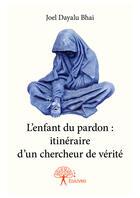 Couverture du livre « L'enfant du pardon : itinéraire d'un chercheur de vérité » de Joel Dayalu Bhai aux éditions Editions Edilivre