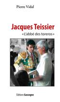 Couverture du livre « Jacques Teissier ; l'abbé des toreros » de Pierre Vidal aux éditions Gascogne
