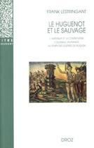 Couverture du livre « Le Huguenot et le sauvage : L'Amérique et la controverse coloniale, en France, au temps des guerres de Religion (1555-1589) (3e édition) » de Frank Lestringant aux éditions Droz