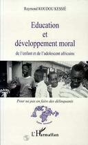 Couverture du livre « Éducation et développement moral de l'enfant et de l'adolescent africains ; pour ne pas en faire des délinquants » de Raymond Koudou Kessie aux éditions L'harmattan
