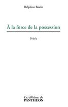 Couverture du livre « À la force de la possession » de Delphine Bastin aux éditions Du Pantheon