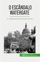 Couverture du livre « O escândalo Watergate : A conspiração que derrubou Nixon » de Quentin Convard aux éditions 50minutes.com
