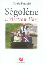 Couverture du livre « Ségolène ; l'électron libre » de Claude Fouchier aux éditions Anne Carriere