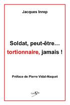 Couverture du livre « Soldat peut être... tortionnaire, jamais ! » de Jacques Inrep aux éditions Scripta
