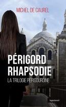 Couverture du livre « Périgord rhapsodie ; la trilogie périgourdine » de Michel De Caurel aux éditions Geste