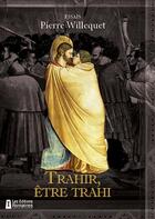 Couverture du livre « Trahir, être trahi » de Pierre Willequet aux éditions Romaines