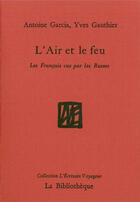 Couverture du livre « L'air et le feu ; les Français vus par les Russes » de Yves Gauthier et Antoine Garcia aux éditions La Bibliotheque