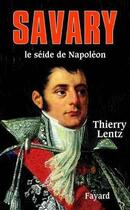 Couverture du livre « Savary, le séide de Napoléon » de Thierry Lentz aux éditions Fayard