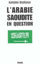 Couverture du livre « L'Arabie saoudite en question du wahhabisme à Bin Laden, aux origines de la tourmente » de Antoine Basbous aux éditions Perrin