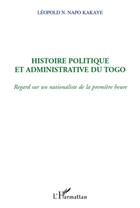 Couverture du livre « Histoire politique et admninistrative du Togo ; regard sur un nationalisme de la première heure » de Leopold N. Napo Kakaye aux éditions L'harmattan