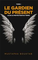 Couverture du livre « Le Gardien du prÃ©sent : Alias Le Protecteur du temps » de Mustapha Bouktab aux éditions Books On Demand