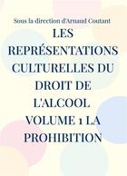 Couverture du livre « Les représentations culturelles du droit de l'alcool volume 1 la prohibition » de Arnaud Coutant aux éditions Books On Demand