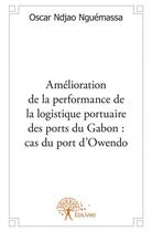 Couverture du livre « Amélioration de la performance de la logistique portuaire des ports du Gabon : cas du port d'Owendo » de Oscar Ndjao Nguemassa aux éditions Edilivre