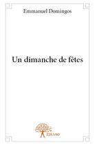 Couverture du livre « Un dimanche de fêtes » de Emmanuel Domingos aux éditions Edilivre