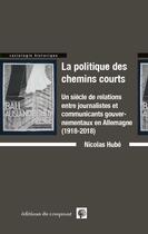 Couverture du livre « La politiques des chemins courts : un siècle de relations entre journalistes et communicants gouvernementaux en Allemagne (1918-2018) » de Nicolas Hube aux éditions Croquant