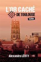 Couverture du livre « L'or caché de Toulouse » de Alexandre Leoty aux éditions Editions Du 38