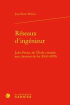 Couverture du livre « Réseaux d'ingénieur : Jules Petiet, de l'École centrale aux chemins de fer (1830-1870) » de Jean-Pierre Williot aux éditions Classiques Garnier