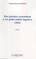 Couverture du livre « MES JOURNEES RESSEMBLENT A VOS PETITS MATINS LUGUBRES (1854) » de Dupont Nicolas Mauri aux éditions La Bruyere