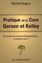 Couverture du livre « Pratique de la cure Gerson et Kelly ; 60 années de succès thérapeutiques...le saviez-vous ? » de Michel Dogna aux éditions Guy Trédaniel