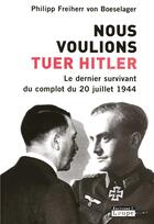 Couverture du livre « Nous voulions tuer Hitler ; le dernier survivant du complot du 20 juillet 1944 » de Philipp Freiherr Von Boeselager aux éditions Editions De La Loupe