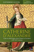 Couverture du livre « Catherine d'Alexandrie : Culte et pèlerinages entre Orient et Occident (VIIe-XVIe siècles) » de Catherine Guyon aux éditions Cld