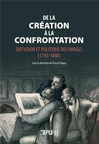 Couverture du livre « De la creation a la confrontation. diffusion et politique des images (1750-1848) » de Pascal Dupuy aux éditions Pu De Rouen