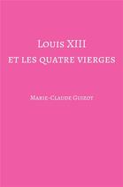 Couverture du livre « Louis XIII et les quatre vierges » de Marie-Claude Guizot aux éditions Librinova