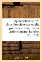 Couverture du livre « Appreciation oeuvre philanthropique accomplie par societe de secours pour victimes guerre a londres » de Moreuil L aux éditions Hachette Bnf