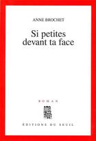 Couverture du livre « Si petites devant ta face » de Anne Brochet aux éditions Seuil