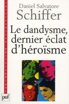 Couverture du livre « Le dandysme, dernier éclat d'héroïsme » de Daniel Salvatore Schiffer aux éditions Puf