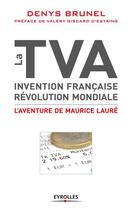 Couverture du livre « La TVA ; invention française, révolution mondiale ; l'aventure de Maurice Lauré » de Denys Brunel aux éditions Eyrolles