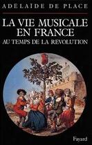 Couverture du livre « La vie musicale en france au temps de la revolution » de Place Adelaide aux éditions Fayard