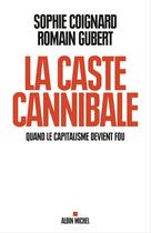 Couverture du livre « La caste cannibale ; quand le capitalisme devient fou » de Sophie Coignard et Romain Gubert aux éditions Albin Michel