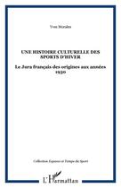 Couverture du livre « Une histoire culturelle des sports d'hiver : le jura français des origines aux années 1930 » de Yves Morales aux éditions Editions L'harmattan