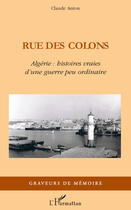 Couverture du livre « Rue des colons ; Algérie : histoires vraies d'une guerre peu ordinaire » de Anton Claude aux éditions Editions L'harmattan