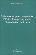 Couverture du livre « Mille termes pour comprendre l'union europeenne apres l'introduction de l'euro » de Guy Raimbault aux éditions Editions L'harmattan