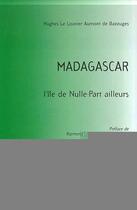 Couverture du livre « Madagascar ; l'île de nulle-part ailleurs » de Hugues Le Louvier Aumont De Bazouges aux éditions Editions L'harmattan