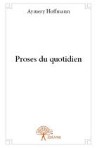 Couverture du livre « Proses du quotidien » de Aymery Hoffmann aux éditions Edilivre