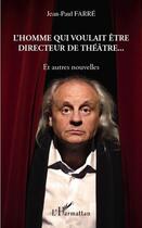 Couverture du livre « L'homme qui voulait être directeur de théâtre... et autres nouvelles » de Jean-Paul Farre aux éditions Editions L'harmattan