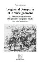 Couverture du livre « Le général Bonaparte et le renseignement ; la période révolutionnaire et la première campagne d'Italie » de Alain Montarras aux éditions Spm Lettrage