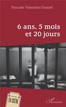 Couverture du livre « 6 ans, 5 mois et 20 jours » de Pascale Valentini-Daniel aux éditions L'harmattan