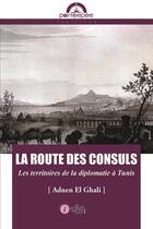Couverture du livre « La route des consuls ; les territoires de la diplomatie à Tunis » de Adnen El Ghali aux éditions Les Points Sur Les I