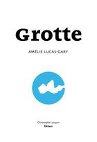 Couverture du livre « Grotte » de Amelie Lucas-Gary aux éditions Lc Christophe Lucquin Editeur