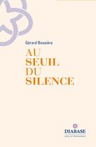 Couverture du livre « Au seuil du silence » de Gérard Bessière aux éditions Diabase
