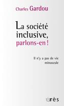 Couverture du livre « Société inclusive, parlons-en ! il n'y a pas de vie minuscule » de Charles Gardou aux éditions Eres