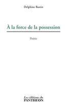 Couverture du livre « À la force de la possession » de Delphine Bastin aux éditions Editions Du Panthéon