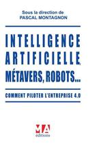 Couverture du livre « Intelligence artificielle, métavers, robots... : comment piloter l'entreprise 4.0 » de Pascal Montagnon et Collectif aux éditions Ma