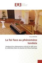 Couverture du livre « La foi face au phenomene londola - analyse d'un phenomene culturel et defi pour la catechese dans le » de Bangwe Victor aux éditions Editions Universitaires Europeennes