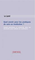 Couverture du livre « Quel avenir pour les pratiques de soin en institution ? travail psychique et créativité dans les structures pour enfants en souffrance » de Luc Laurent aux éditions Champ Social